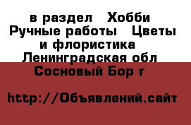  в раздел : Хобби. Ручные работы » Цветы и флористика . Ленинградская обл.,Сосновый Бор г.